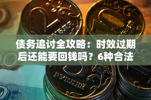 武汉债务追讨全攻略：时效过期后还能要回钱吗？6种合法手段助你维权