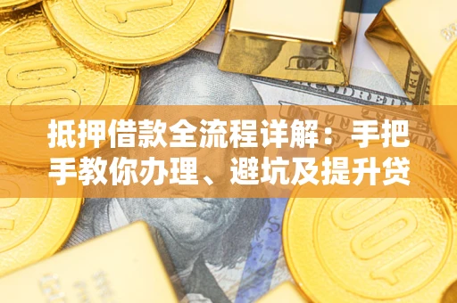 武汉抵押借款全流程详解：手把手教你办理、避坑及提升贷款额度