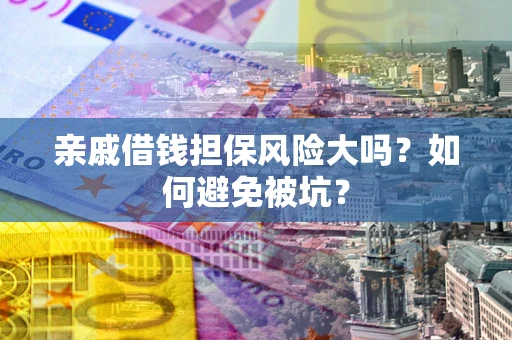 武汉亲戚借钱担保风险大吗？如何避免被坑？