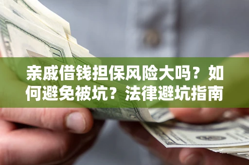 武汉亲戚借钱担保风险大吗？如何避免被坑？法律避坑指南