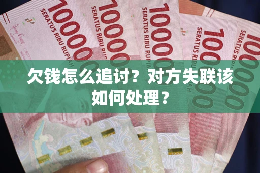 武汉欠钱怎么追讨？对方失联该如何处理？