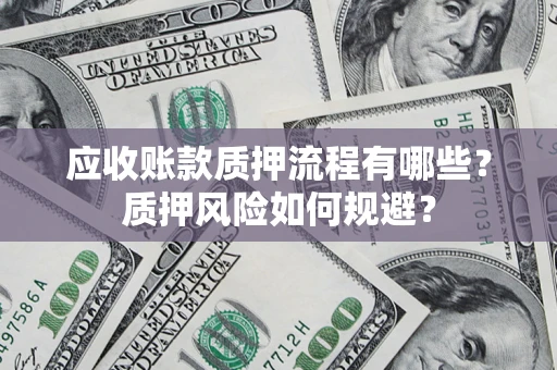 武汉应收账款质押流程有哪些？质押风险如何规避？