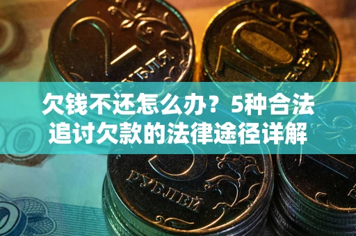 武汉欠钱不还怎么办？5种合法追讨欠款的法律途径详解
