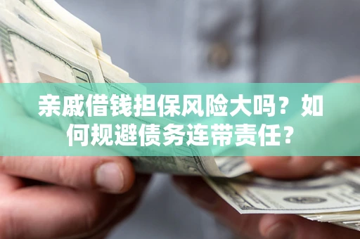 武汉亲戚借钱担保风险大吗？如何规避债务连带责任？