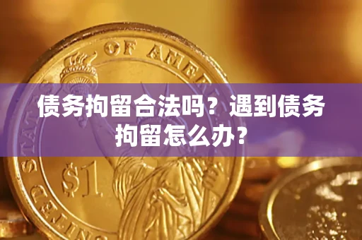 武汉债务拘留合法吗？遇到债务拘留怎么办？