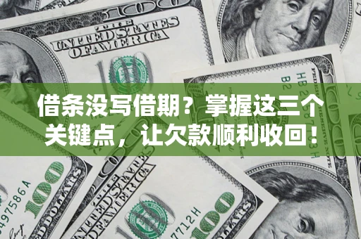 武汉借条没写借期？掌握这三个关键点，让欠款顺利收回！