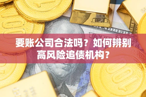 武汉要账公司合法吗？如何辨别高风险追债机构？