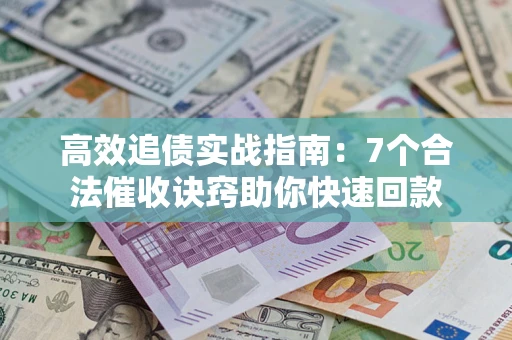 武汉高效追债实战指南：7个合法催收诀窍助你快速回款