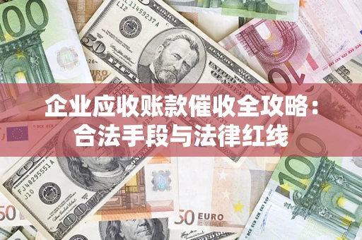 武汉企业应收账款催收全攻略：合法手段与法律红线