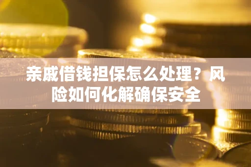 武汉亲戚借钱担保怎么处理？风险如何化解确保安全