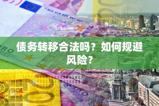 武汉债务转移合法吗？如何规避风险？