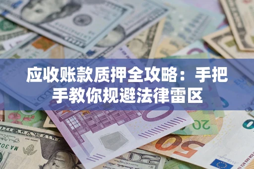 武汉应收账款质押全攻略：手把手教你规避法律雷区
