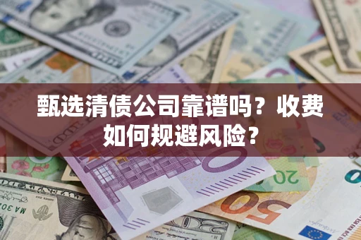 武汉甄选清债公司靠谱吗？收费如何规避风险？