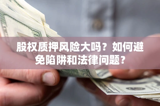 武汉股权质押风险大吗？如何避免陷阱和法律问题？