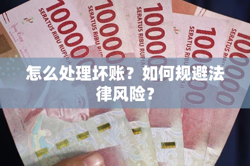 武汉怎么处理坏账？如何规避法律风险？