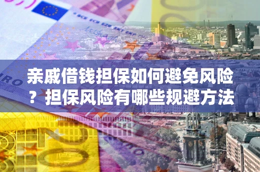 武汉亲戚借钱担保如何避免风险？担保风险有哪些规避方法？