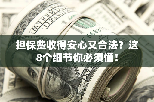武汉担保费收得安心又合法？这8个细节你必须懂！