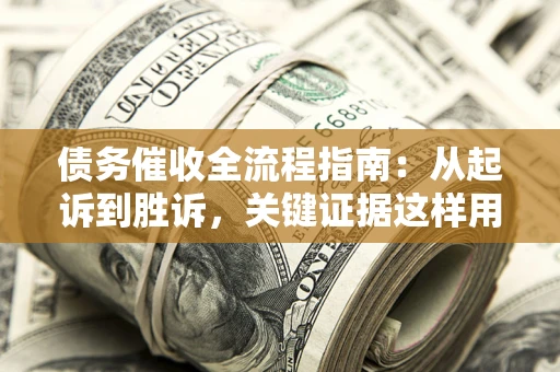 武汉债务催收全流程指南：从起诉到胜诉，关键证据这样用