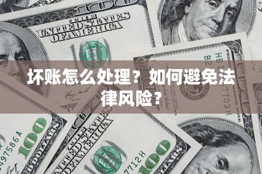 武汉坏账怎么处理？如何避免法律风险？