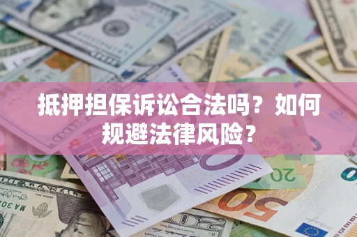 武汉抵押担保诉讼合法吗？如何规避法律风险？