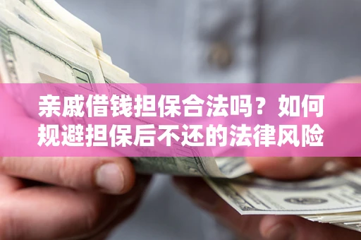武汉亲戚借钱担保合法吗？如何规避担保后不还的法律风险？