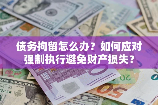 武汉债务拘留怎么办？如何应对强制执行避免财产损失？