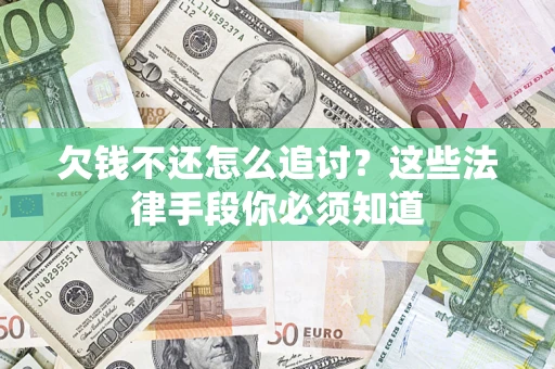 武汉欠钱不还怎么追讨？这些法律手段你必须知道