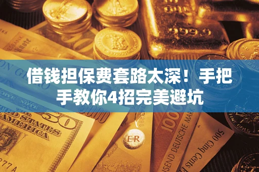 武汉借钱担保费套路太深！手把手教你4招完美避坑