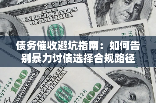 武汉债务催收避坑指南：如何告别暴力讨债选择合规路径