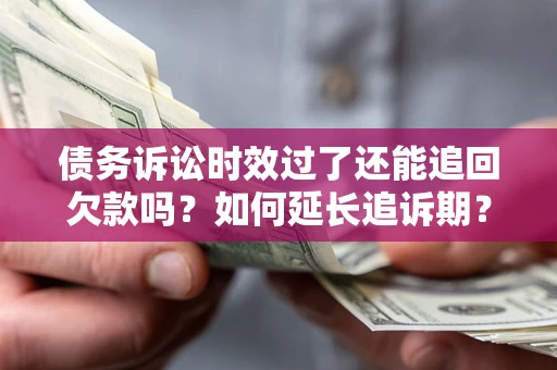 武汉债务诉讼时效过了还能追回欠款吗？如何延长追诉期？