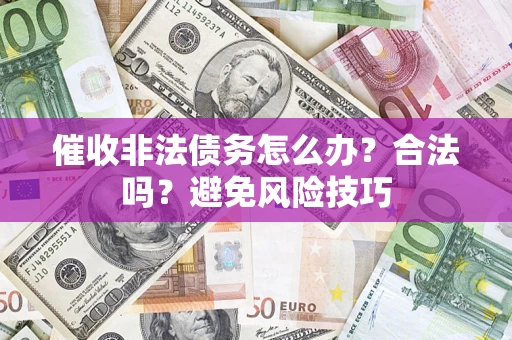 武汉催收非法债务怎么办？合法吗？避免风险技巧
