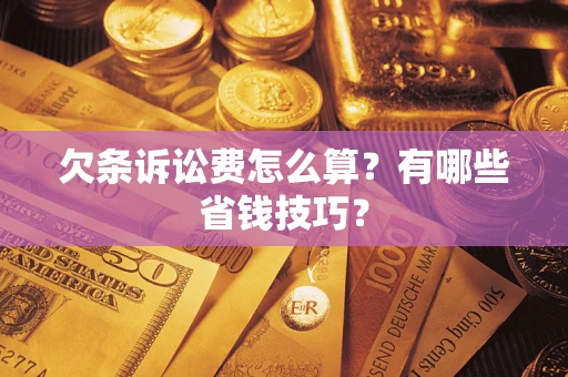 武汉欠条诉讼费怎么算？有哪些省钱技巧？