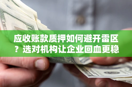 武汉应收账款质押如何避开雷区？选对机构让企业回血更稳