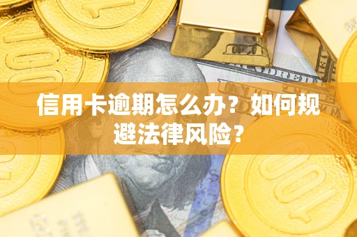 武汉信用卡逾期怎么办？如何规避法律风险？