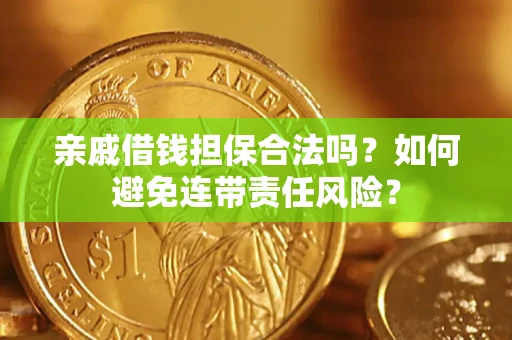 武汉亲戚借钱担保合法吗？如何避免连带责任风险？