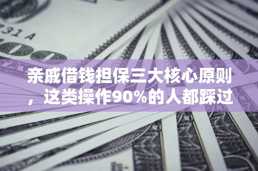 武汉亲戚借钱担保三大核心原则，这类操作90%的人都踩过坑！附法院判决案例