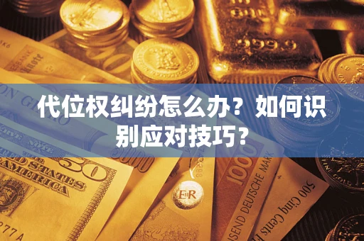 武汉代位权纠纷怎么办？如何识别应对技巧？