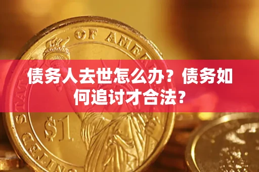 武汉债务人去世怎么办？债务如何追讨才合法？