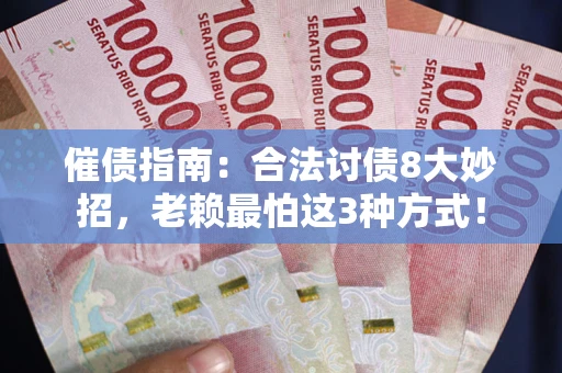 武汉催债指南：合法讨债8大妙招，老赖最怕这3种方式！