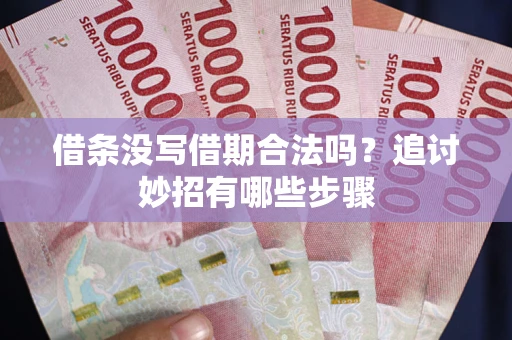 武汉借条没写借期合法吗？追讨妙招有哪些步骤