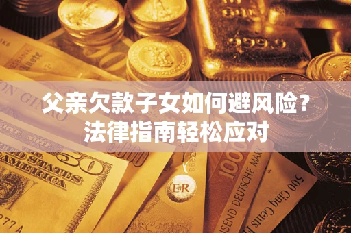 武汉父亲欠款子女如何避风险？法律指南轻松应对
