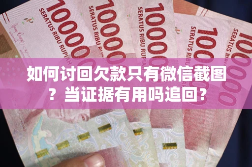武汉如何讨回欠款只有微信截图？当证据有用吗追回？