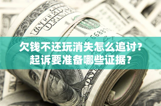 武汉欠钱不还玩消失怎么追讨？起诉要准备哪些证据？