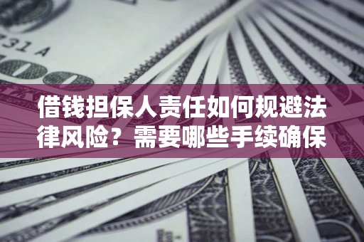 武汉借钱担保人责任如何规避法律风险？需要哪些手续确保安全？