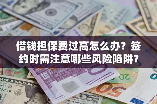 武汉借钱担保费过高怎么办？签约时需注意哪些风险陷阱？