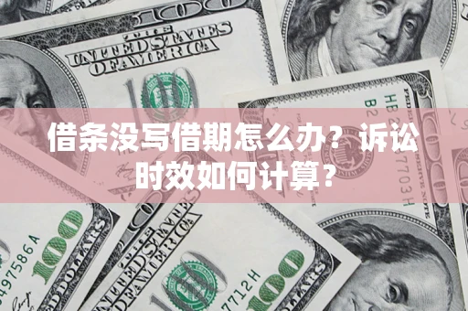 武汉借条没写借期怎么办？诉讼时效如何计算？