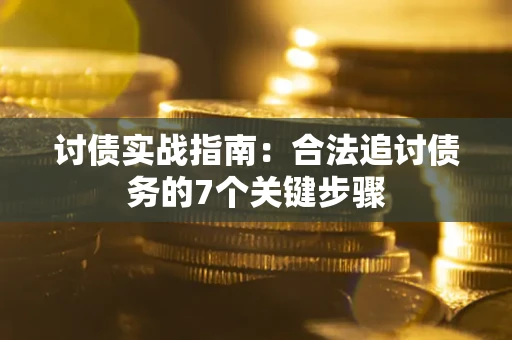武汉讨债实战指南：合法追讨债务的7个关键步骤
