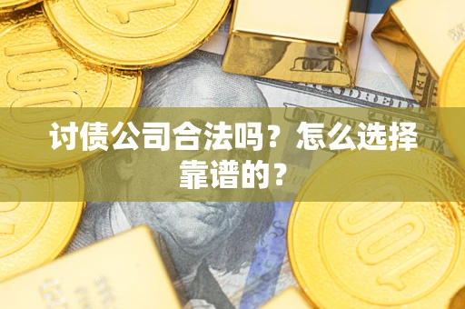 武汉讨债公司合法吗？怎么选择靠谱的？