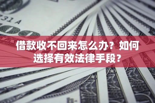 武汉借款收不回来怎么办？如何选择有效法律手段？