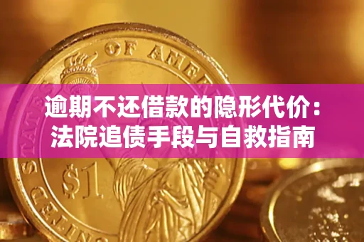 武汉逾期不还借款的隐形代价：法院追债手段与自救指南